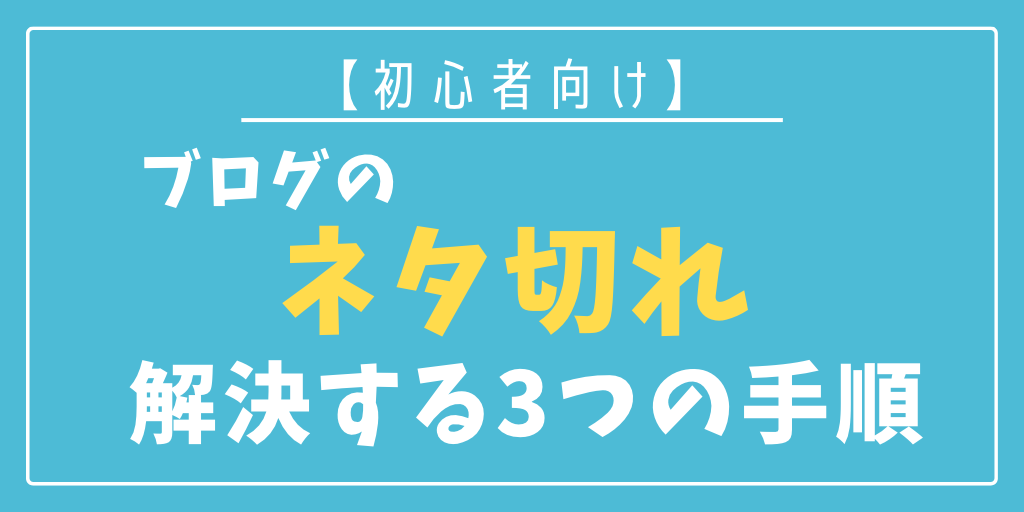 【初心者向け】ブログのネタ切れを解決する3つの手順とは？